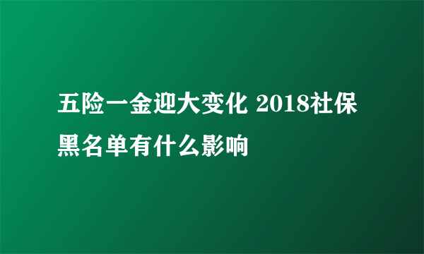 五险一金迎大变化 2018社保黑名单有什么影响