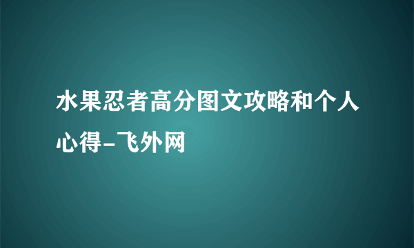 水果忍者高分图文攻略和个人心得-飞外网