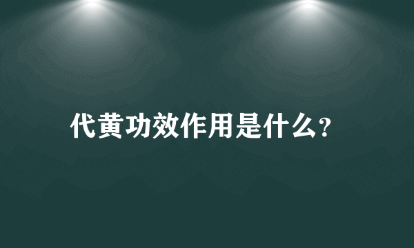 代黄功效作用是什么？