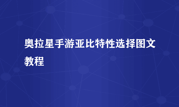 奥拉星手游亚比特性选择图文教程