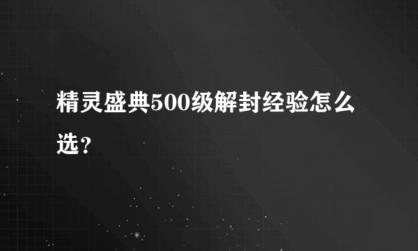 精灵盛典500级解封经验怎么选？