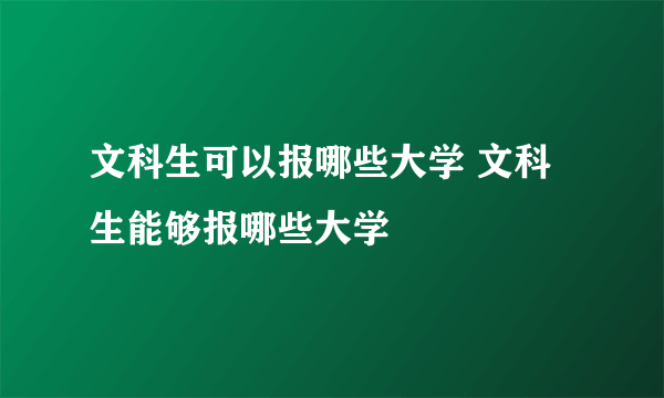 文科生可以报哪些大学 文科生能够报哪些大学