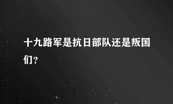 十九路军是抗日部队还是叛国们？