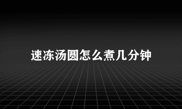 速冻汤圆怎么煮几分钟