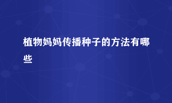 植物妈妈传播种子的方法有哪些