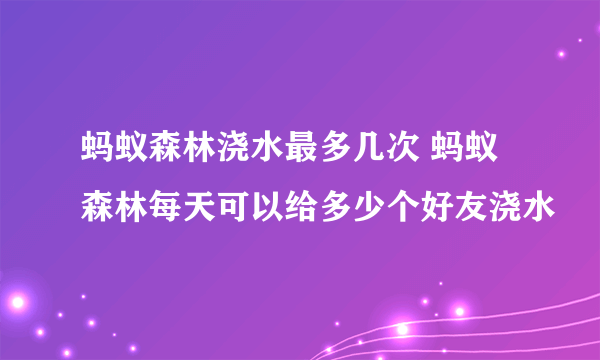 蚂蚁森林浇水最多几次 蚂蚁森林每天可以给多少个好友浇水