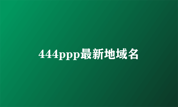 444ppp最新地域名