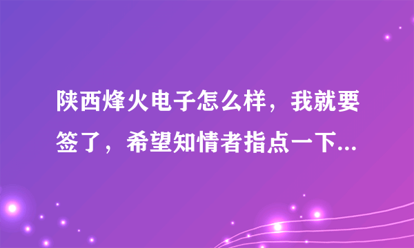 陕西烽火电子怎么样，我就要签了，希望知情者指点一下，拜托拜托