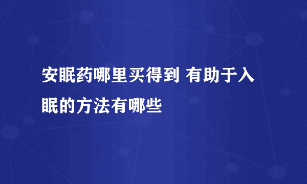 安眠药哪里买得到 有助于入眠的方法有哪些