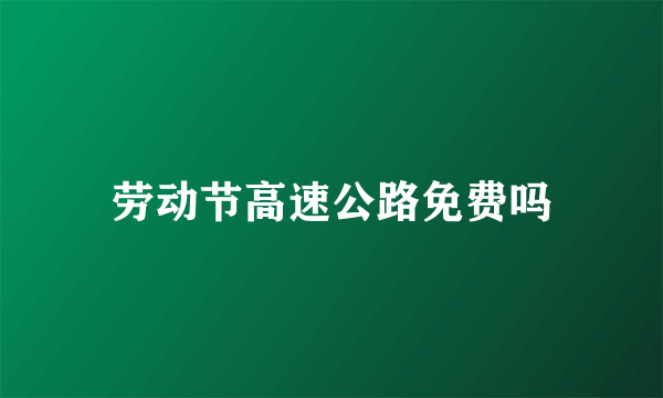 劳动节高速公路免费吗
