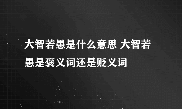 大智若愚是什么意思 大智若愚是褒义词还是贬义词