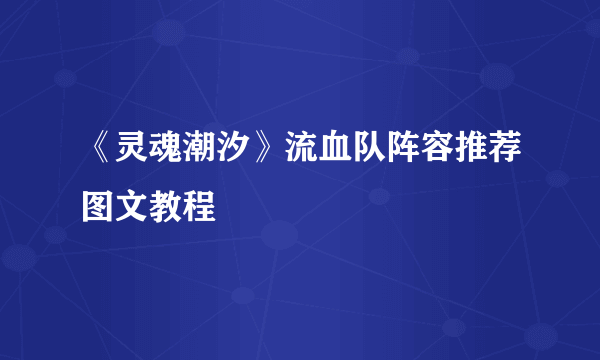 《灵魂潮汐》流血队阵容推荐图文教程