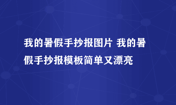 我的暑假手抄报图片 我的暑假手抄报模板简单又漂亮