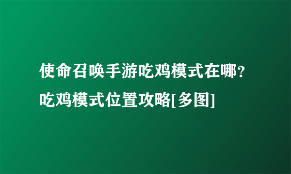 使命召唤手游吃鸡模式在哪？吃鸡模式位置攻略[多图]