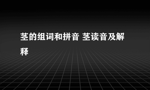 茎的组词和拼音 茎读音及解释
