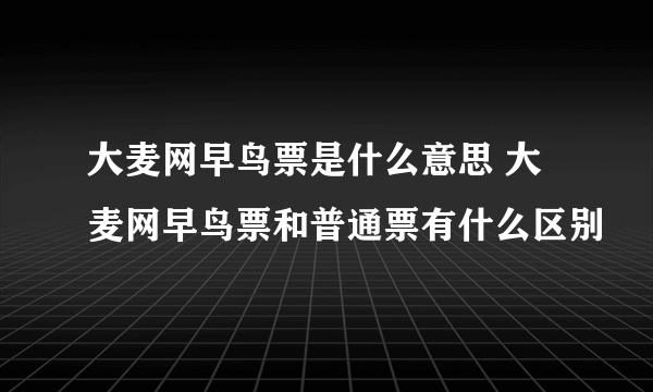 大麦网早鸟票是什么意思 大麦网早鸟票和普通票有什么区别