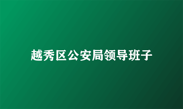 越秀区公安局领导班子