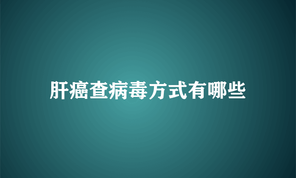 肝癌查病毒方式有哪些