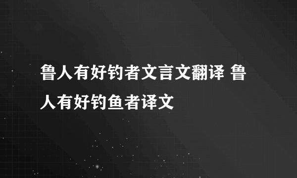 鲁人有好钓者文言文翻译 鲁人有好钓鱼者译文
