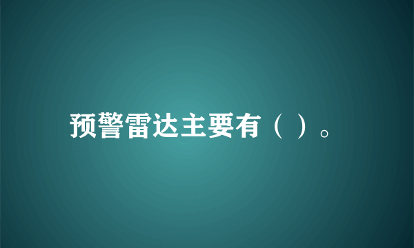 预警雷达主要有（）。