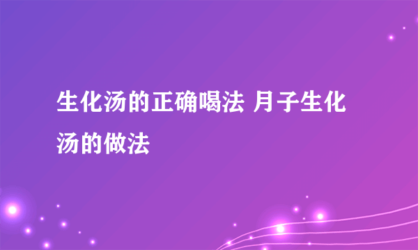 生化汤的正确喝法 月子生化汤的做法