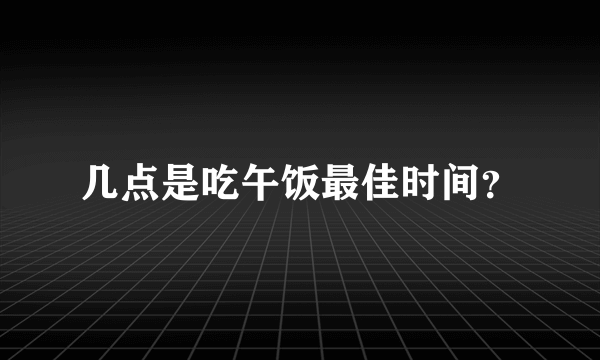 几点是吃午饭最佳时间？