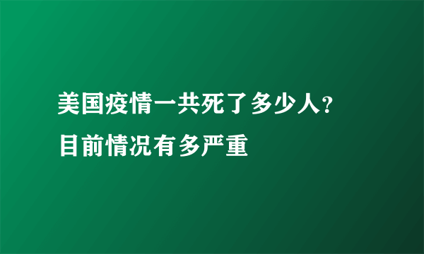 美国疫情一共死了多少人？ 目前情况有多严重
