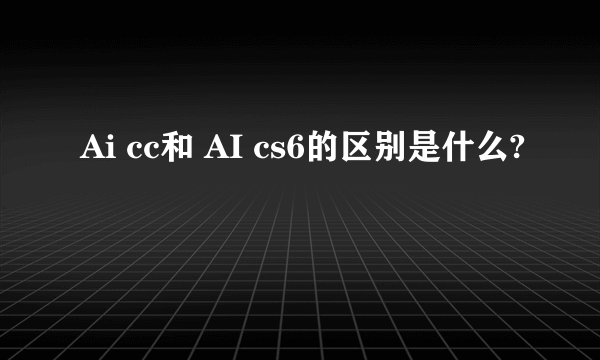 Ai cc和 AI cs6的区别是什么?