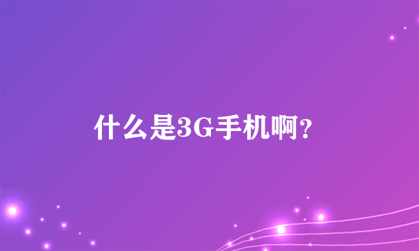 什么是3G手机啊？