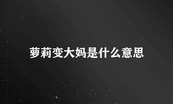 萝莉变大妈是什么意思
