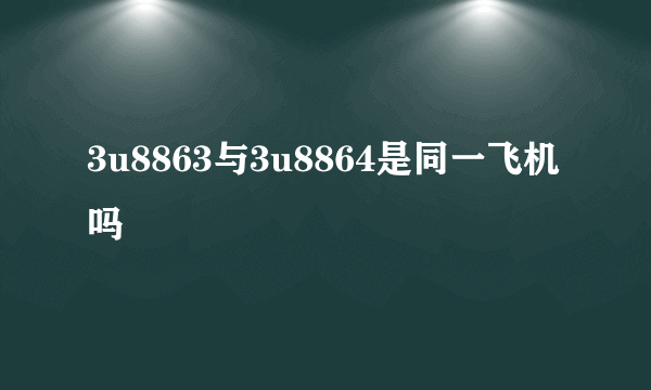 3u8863与3u8864是同一飞机吗