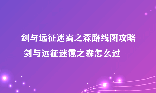剑与远征迷霭之森路线图攻略 剑与远征迷霭之森怎么过