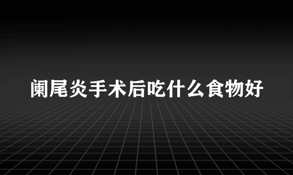 阑尾炎手术后吃什么食物好