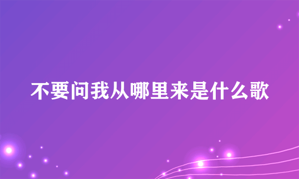 不要问我从哪里来是什么歌