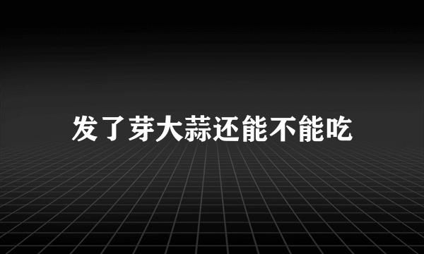 发了芽大蒜还能不能吃
