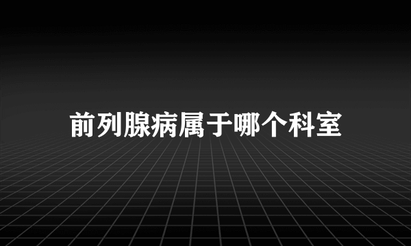 前列腺病属于哪个科室