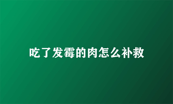 吃了发霉的肉怎么补救