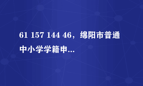 61 157 144 46，绵阳市普通中小学学籍申报系统在那里