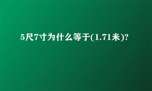 5尺7寸为什么等于(1.71米)?