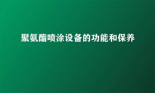 聚氨酯喷涂设备的功能和保养