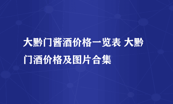 大黔门酱酒价格一览表 大黔门酒价格及图片合集