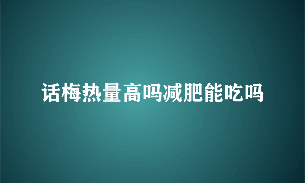 话梅热量高吗减肥能吃吗
