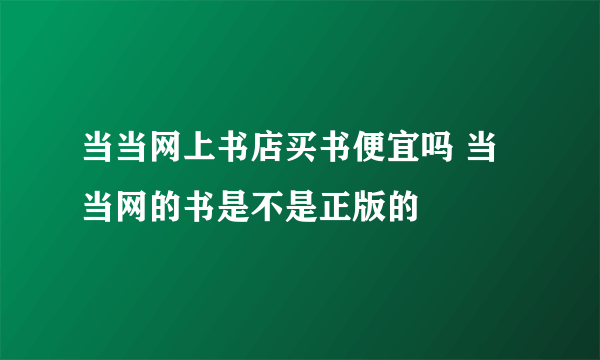 当当网上书店买书便宜吗 当当网的书是不是正版的