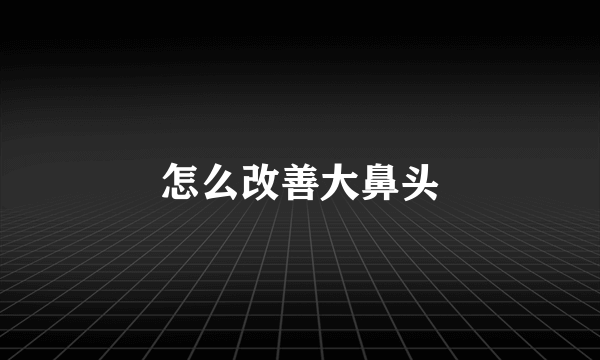 怎么改善大鼻头