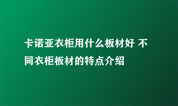 卡诺亚衣柜用什么板材好 不同衣柜板材的特点介绍