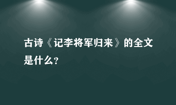 古诗《记李将军归来》的全文是什么？