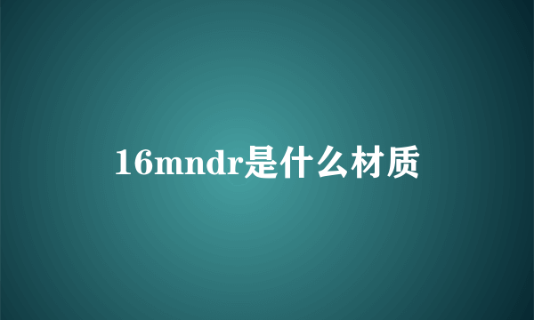 16mndr是什么材质