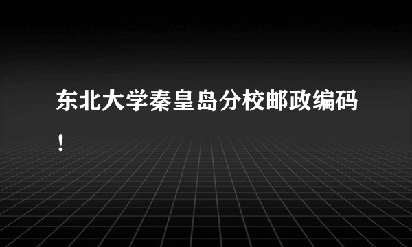 东北大学秦皇岛分校邮政编码！