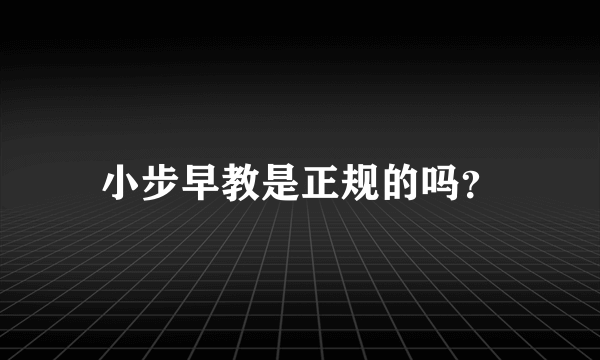小步早教是正规的吗？