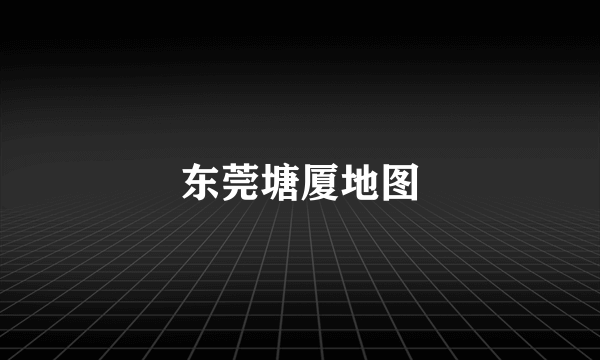 东莞塘厦地图